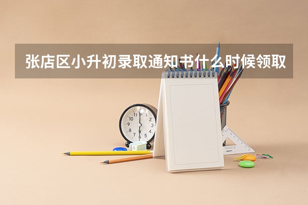 张店区小升初录取通知书什么时候领取，在哪领取？谢谢！