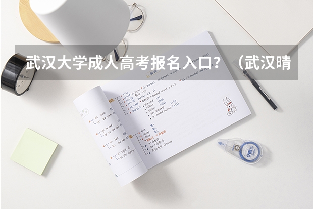 武汉大学成人高考报名入口?(武汉晴川学院成人高考报名入口?)