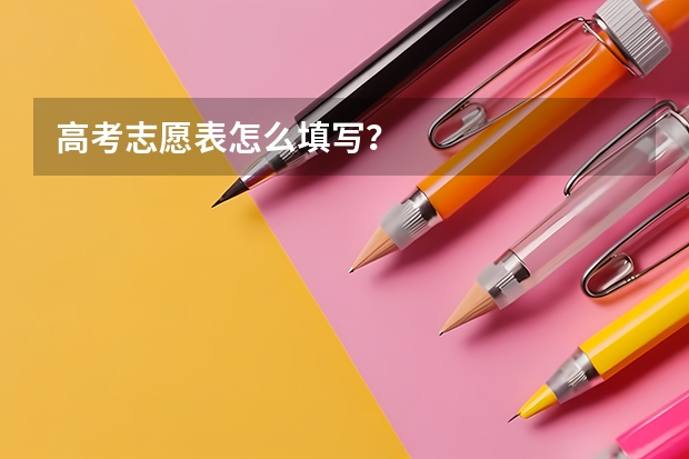 高考志愿表怎么填写?
