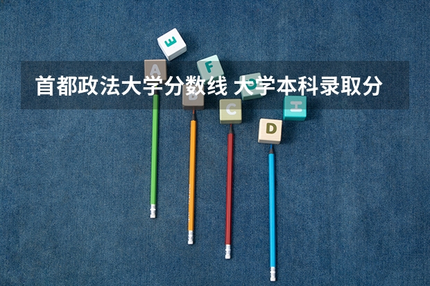 首都政法大学分数线 大学本科录取分数线