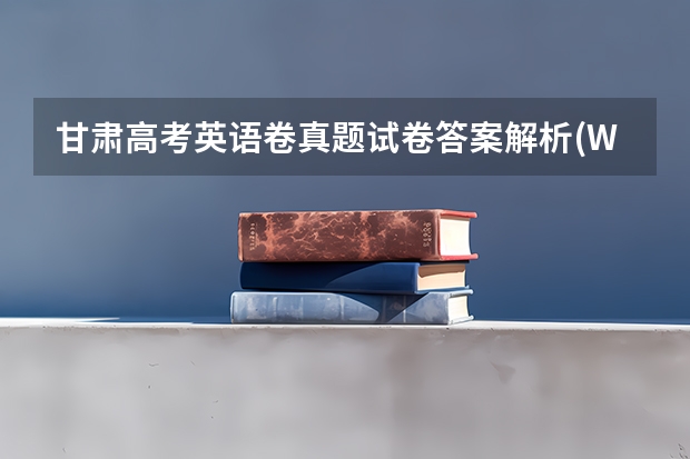 甘肃高考英语卷真题试卷答案解析(WORD文字版)(甘肃高考分数2023年公布时间表)
