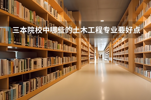 三本院校中哪些的土木工程专业要好点?