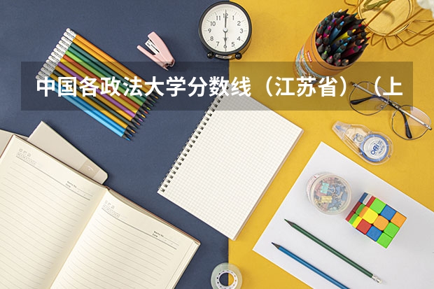 中国各政法大学分数线(江苏省)(上海市公安大学录取分数线)