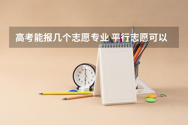 高考能报几个志愿专业 平行志愿可以填几个专业？