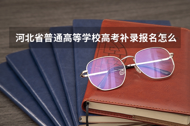 河北省普通高等学校高考补录报名怎么报?在哪个网址?
