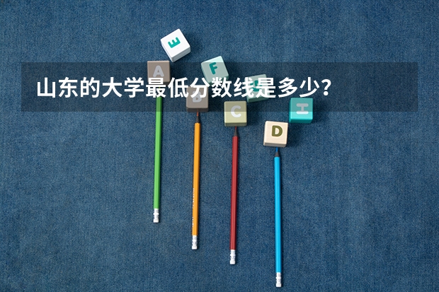 山东的大学最低分数线是多少?