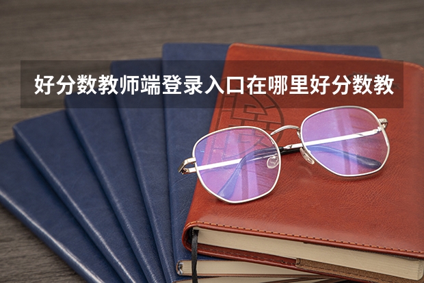 好分数教师端登录入口在哪里好分数教师版登录入口网址？