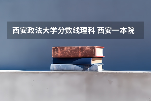 西安政法大学分数线理科 西安一本院校排名及录取分数线