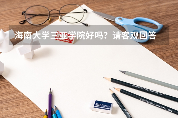 海南大学三亚学院好吗?请客观回答