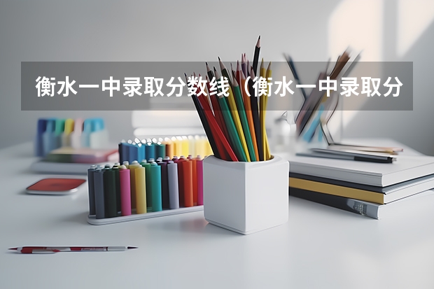 衡水一中录取分数线(衡水一中录取分数线)