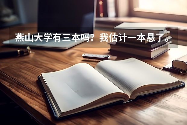 燕山大学有三本吗?我估计一本悬了。