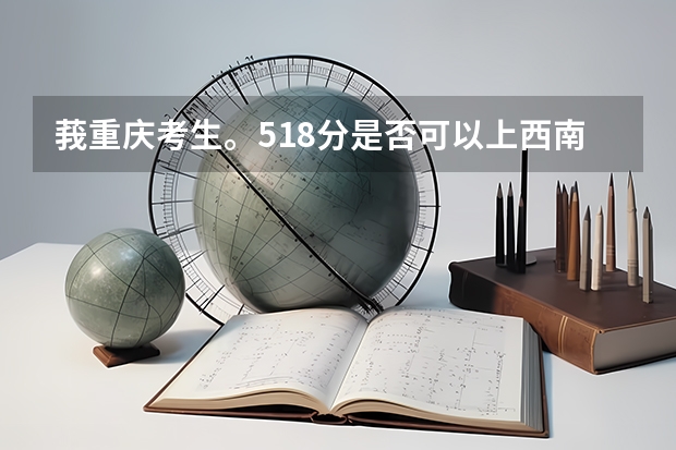 莪重庆考生。518分是否可以上西南政法大学的三本,上的概率有多大?(2023一本二本三本的分数线湖北)