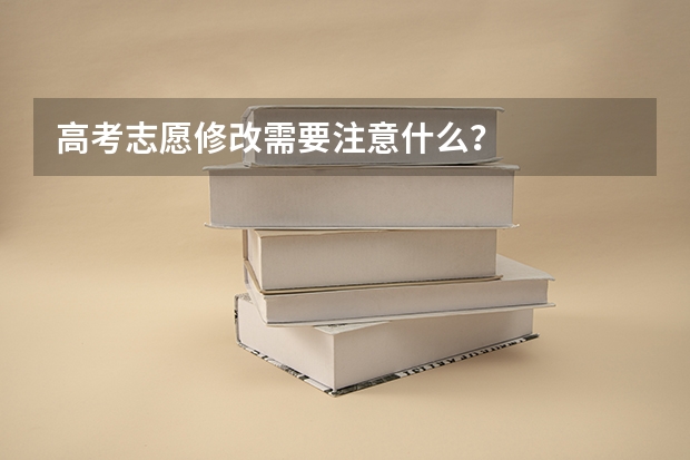 高考志愿修改需要注意什么?