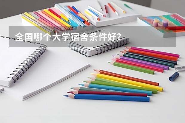 全国哪个大学宿舍条件好？