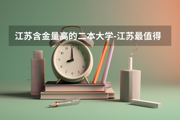 江苏含金量高的二本大学-江苏最值得上的二本大学(江苏司法警官高等职业学校就业怎样啊)
