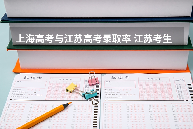 上海高考与江苏高考录取率 江苏考生到上海高考，录取的学校是不是会好一些？