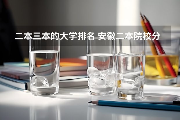 二本三本的大学排名 安徽二本院校分数排名
