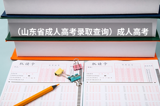 (山东省成人高考录取查询)成人高考成绩在哪查询(山东),网上现在能查吗?