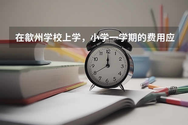 在歙州学校上学,小学一学期的费用应多少