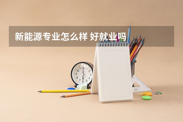 新能源专业怎么样 好就业吗