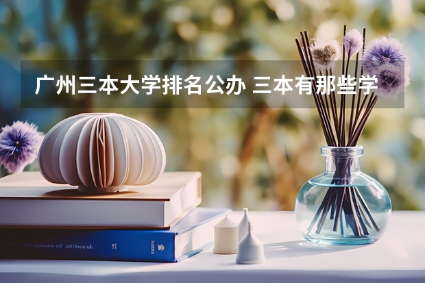 广州三本大学排名公办 三本有那些学校是公办的?