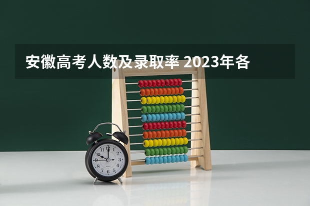 安徽高考人数及录取率 2023年各省考生人数