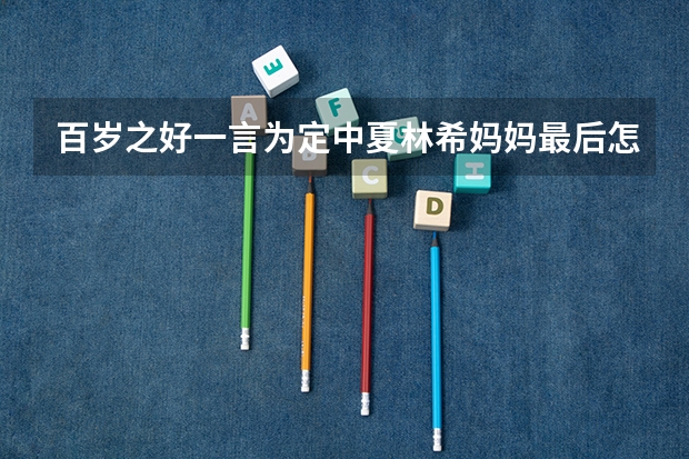 百岁之好一言为定中夏林希妈妈最后怎么同意婚事的?