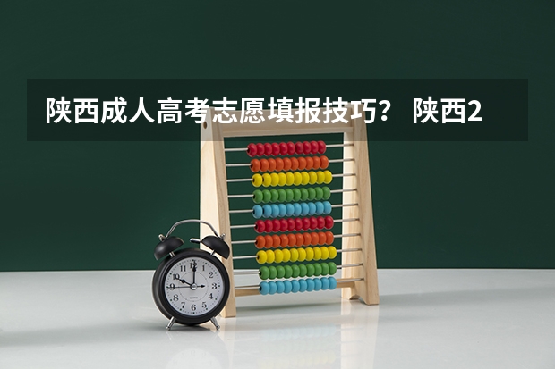 陕西成人高考志愿填报技巧? 陕西2023高考二本志愿填报时间