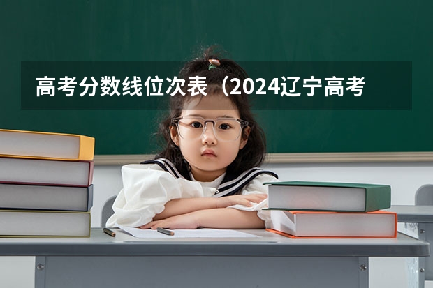 高考分数线位次表(2024辽宁高考各大学录取分数线及位次汇总 最低分公布)