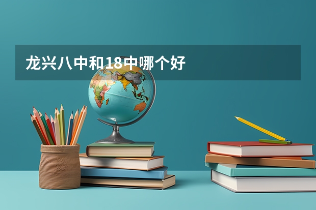 龙兴八中和18中哪个好