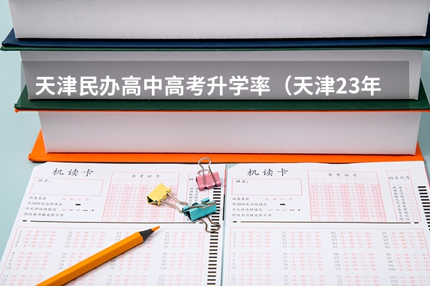 天津民办高中高考升学率(天津23年各高中高考升学率)