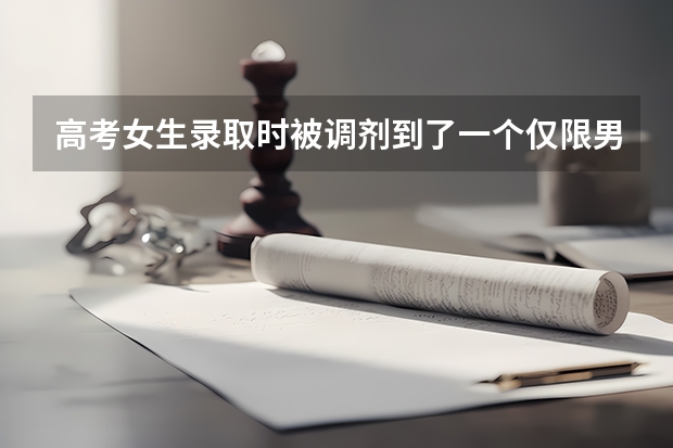 高考女生录取时被调剂到了一个仅限男生的专业怎么办？