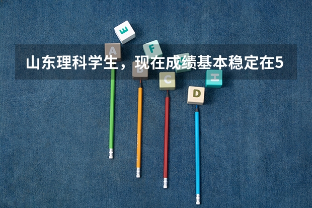 山东理科学生,现在成绩基本稳定在550分左右,明年想考中国传媒大学(非艺术),应该怎么做?