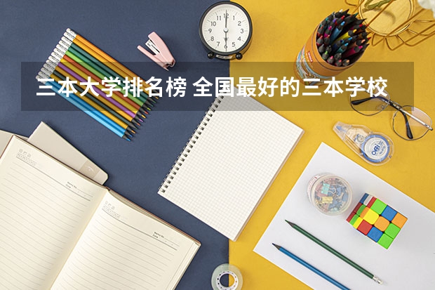 三本大学排名榜 全国最好的三本学校(求三本大学具体的排名)