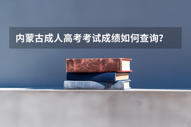 内蒙古成人高考考试成绩如何查询?