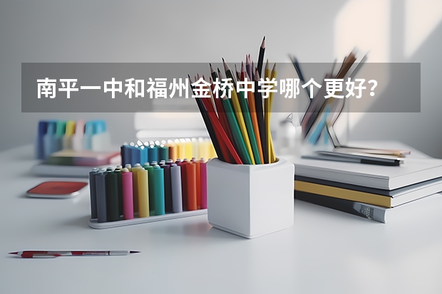 南平一中和福州金桥中学哪个更好?