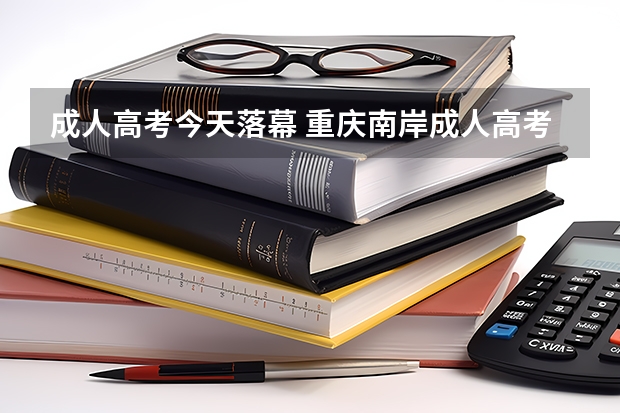 成人高考今天落幕 重庆南岸成人高考考点考场设置分布表