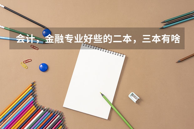 会计,金融专业好些的二本,三本有啥?(文科三本大学排名)