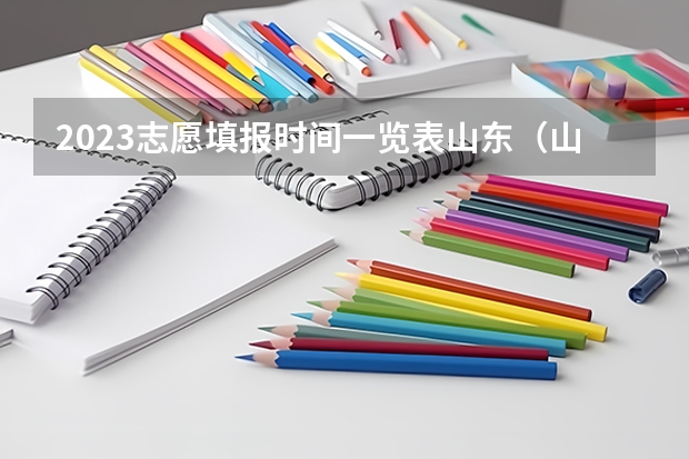 2023志愿填报时间一览表山东（山东高考填报志愿时间）