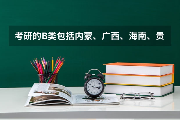 考研的B类包括内蒙、广西、海南、贵州、云南吗?