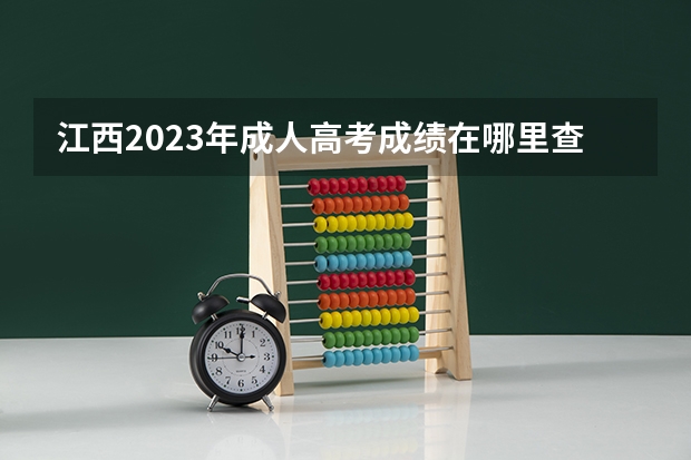 江西2023年成人高考成绩在哪里查询 方法是什么?