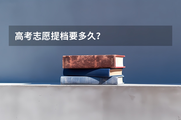 高考志愿提档要多久？