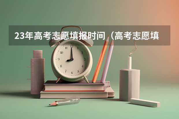 23年高考志愿填报时间（高考志愿填报时间限制）
