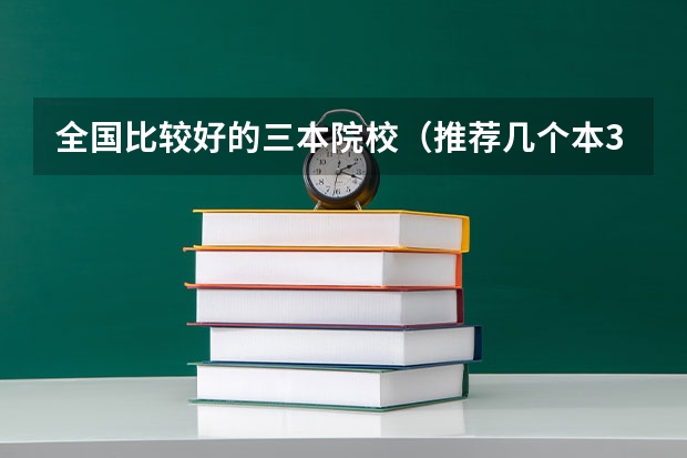 全国比较好的三本院校(推荐几个本3好学校)