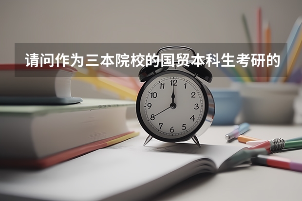 请问作为三本院校的国贸本科生考研的话,有哪些出路(学校或专业)呢?谢谢!~~~~