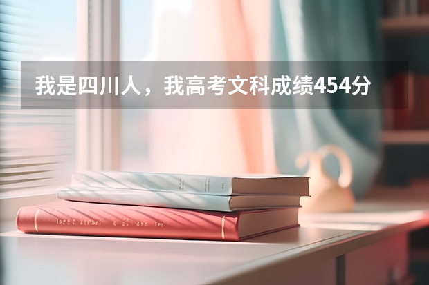 我是四川人,我高考文科成绩454分,刚好上三本线多点,可以报考哪些川内学校?