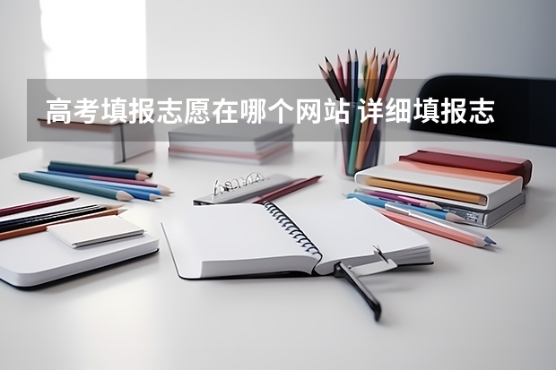 高考填报志愿在哪个网站 详细填报志愿步骤流程是什么