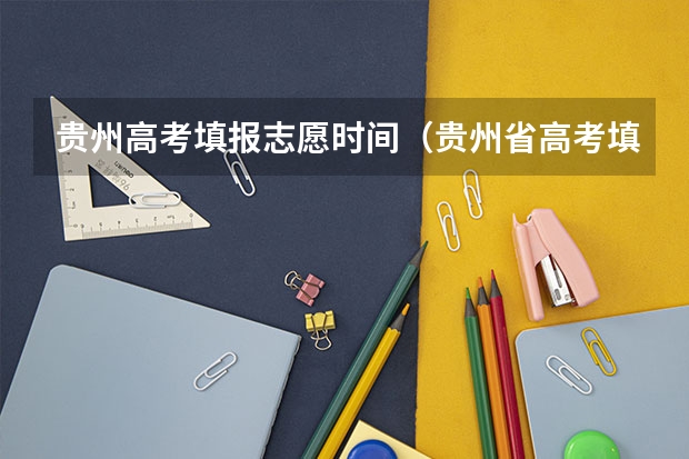 贵州高考填报志愿时间（贵州省高考填报志愿时间）