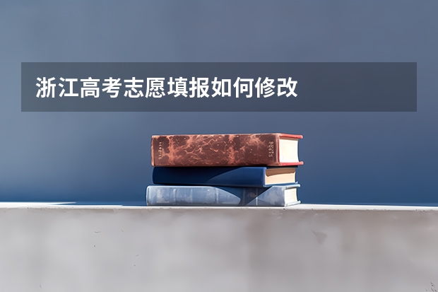 浙江高考志愿填报如何修改