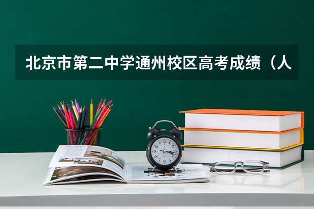 北京市第二中学通州校区高考成绩(人大附中通州校区高考成绩)